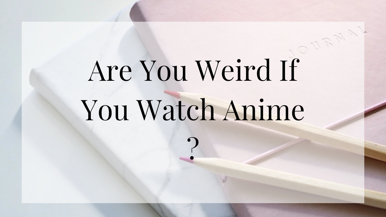 Are You Weird If You Watch Anime ?